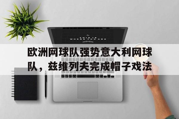 lol竞猜-欧洲网球队强势意大利网球队，兹维列夫完成帽子戏法的简单介绍